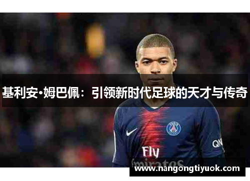 基利安·姆巴佩：引领新时代足球的天才与传奇