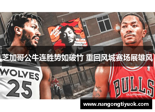 芝加哥公牛连胜势如破竹 重回风城赛场展雄风