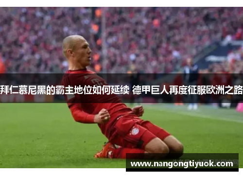 拜仁慕尼黑的霸主地位如何延续 德甲巨人再度征服欧洲之路