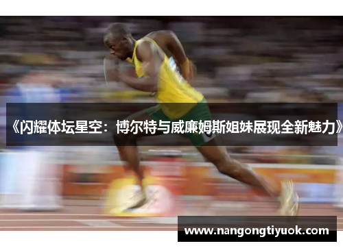 《闪耀体坛星空：博尔特与威廉姆斯姐妹展现全新魅力》