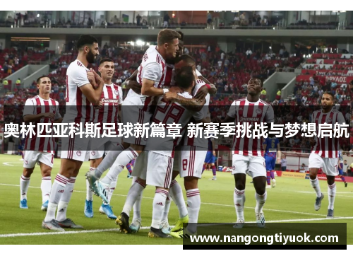 奥林匹亚科斯足球新篇章 新赛季挑战与梦想启航