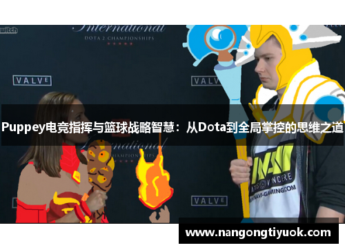 Puppey电竞指挥与篮球战略智慧：从Dota到全局掌控的思维之道
