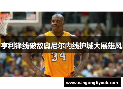 亨利锋线破敌奥尼尔内线护城大展雄风