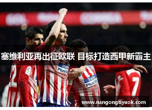 塞维利亚再出征欧联 目标打造西甲新霸主