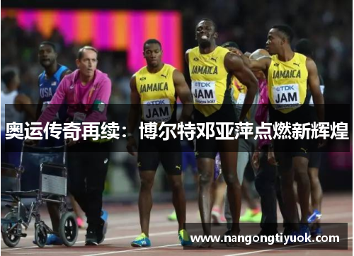 奥运传奇再续：博尔特邓亚萍点燃新辉煌