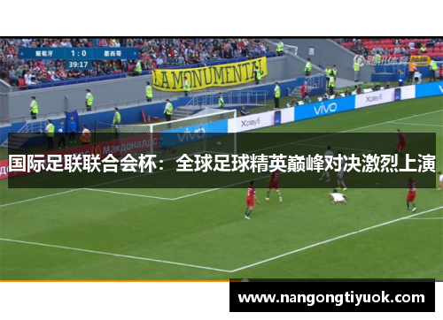 国际足联联合会杯：全球足球精英巅峰对决激烈上演