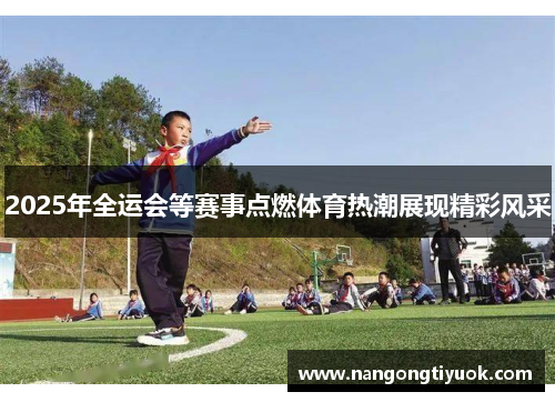 2025年全运会等赛事点燃体育热潮展现精彩风采