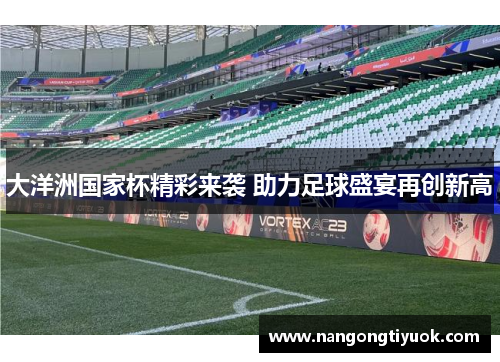 大洋洲国家杯精彩来袭 助力足球盛宴再创新高