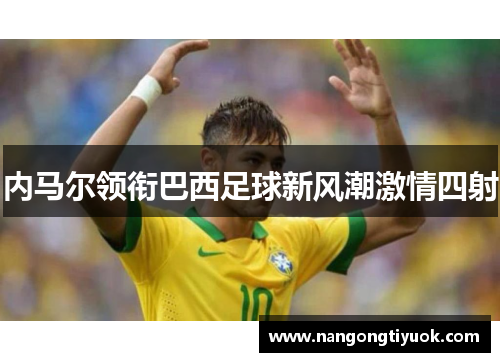 内马尔领衔巴西足球新风潮激情四射