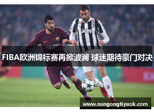 FIBA欧洲锦标赛再掀波澜 球迷期待豪门对决