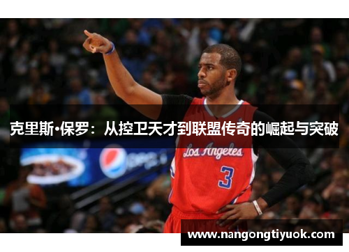 克里斯·保罗：从控卫天才到联盟传奇的崛起与突破