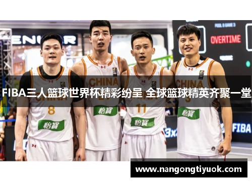 FIBA三人篮球世界杯精彩纷呈 全球篮球精英齐聚一堂
