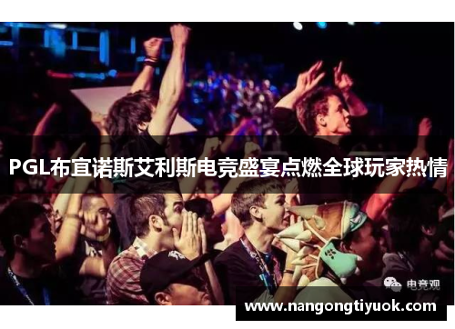 PGL布宜诺斯艾利斯电竞盛宴点燃全球玩家热情