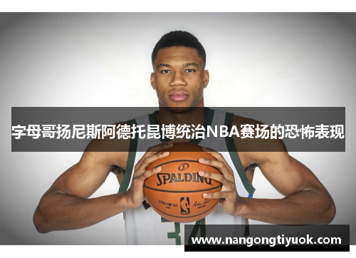字母哥扬尼斯阿德托昆博统治NBA赛场的恐怖表现