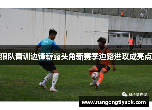 狼队青训边锋崭露头角新赛季边路进攻成亮点