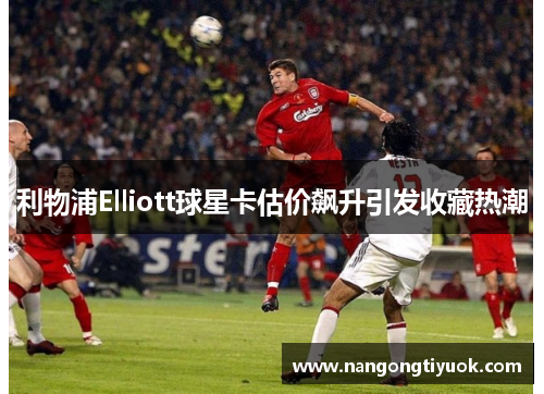 利物浦Elliott球星卡估价飙升引发收藏热潮