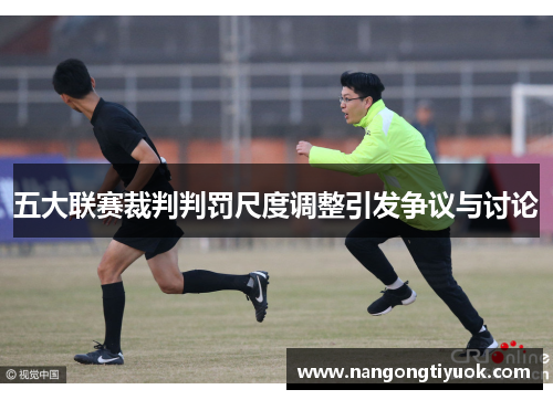 五大联赛裁判判罚尺度调整引发争议与讨论