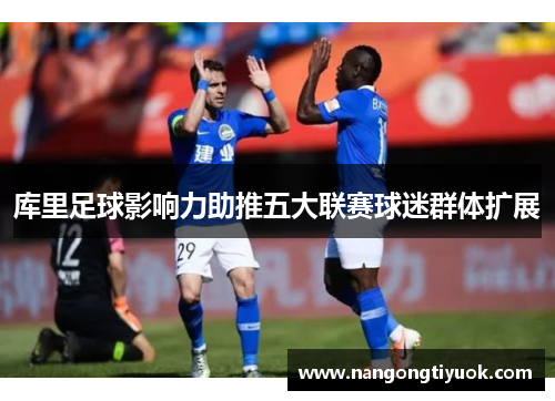 库里足球影响力助推五大联赛球迷群体扩展