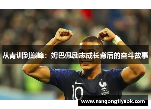 从青训到巅峰：姆巴佩励志成长背后的奋斗故事