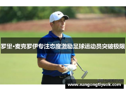 罗里·麦克罗伊专注态度激励足球运动员突破极限