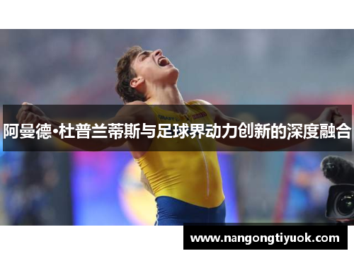 阿曼德·杜普兰蒂斯与足球界动力创新的深度融合