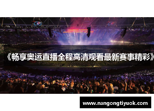 《畅享奥运直播全程高清观看最新赛事精彩》