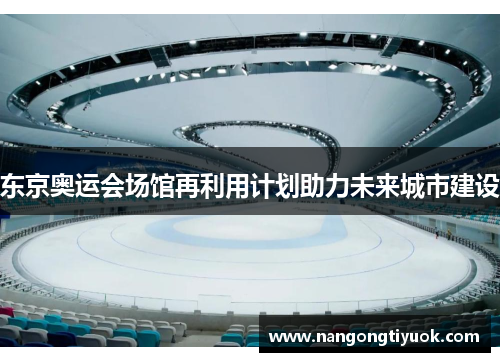 东京奥运会场馆再利用计划助力未来城市建设