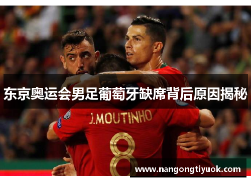 东京奥运会男足葡萄牙缺席背后原因揭秘