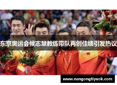 东京奥运会候志慧教练带队再创佳绩引发热议