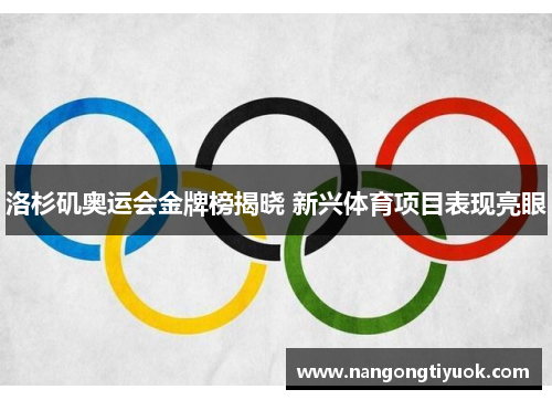 洛杉矶奥运会金牌榜揭晓 新兴体育项目表现亮眼