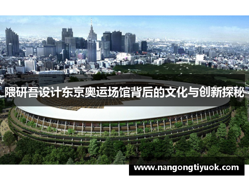 隈研吾设计东京奥运场馆背后的文化与创新探秘